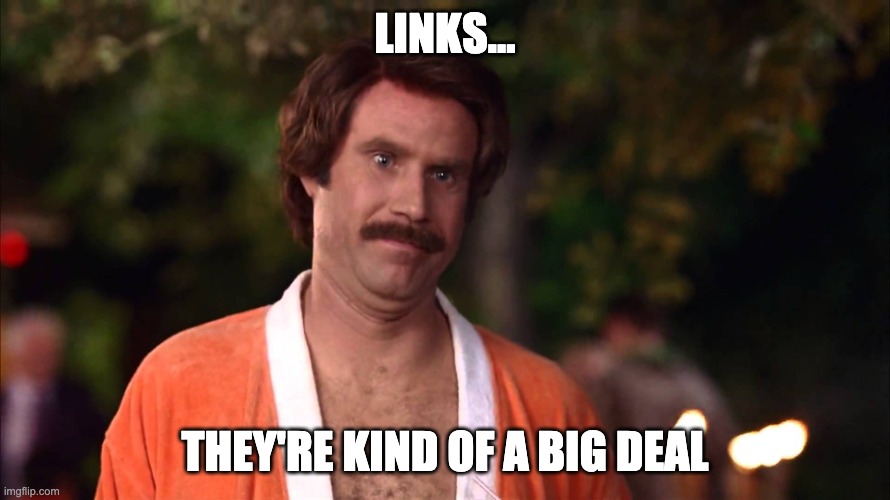 Ron Burgundy - Big Deal | LINKS... THEY'RE KIND OF A BIG DEAL | image tagged in ron burgundy - big deal | made w/ Imgflip meme maker