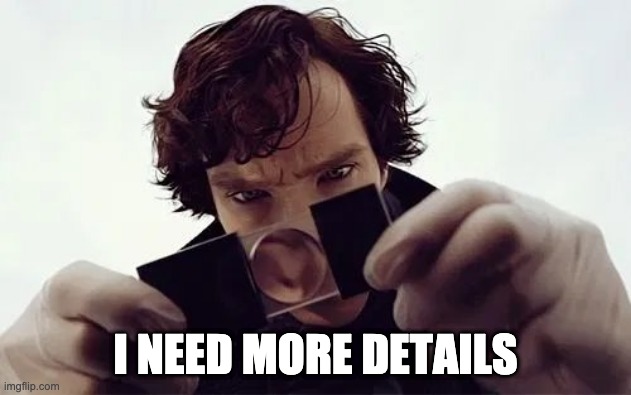 Sherlock Magnifying Glass | I NEED MORE DETAILS | image tagged in sherlock magnifying glass | made w/ Imgflip meme maker