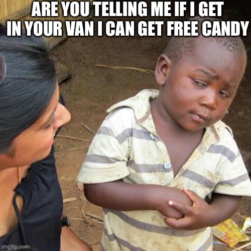 Third World Skeptical Kid Meme | ARE YOU TELLING ME IF I GET IN YOUR VAN I CAN GET FREE CANDY | image tagged in memes,third world skeptical kid | made w/ Imgflip meme maker