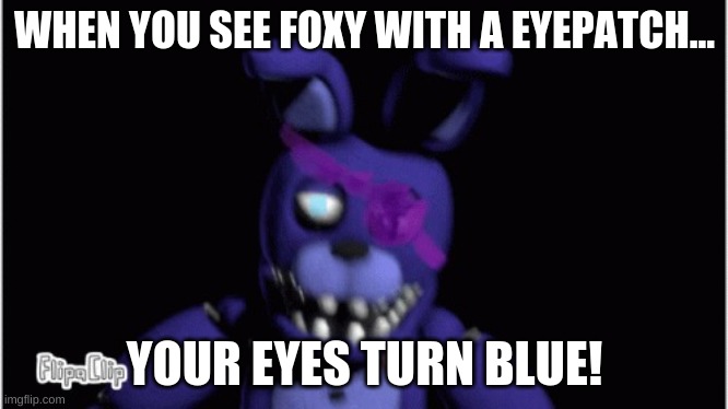 I beg you to give me more followers! | WHEN YOU SEE FOXY WITH A EYEPATCH... YOUR EYES TURN BLUE! | image tagged in un-withered bonnie with eyepatch | made w/ Imgflip meme maker