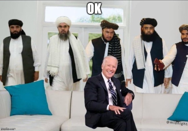 Biden f'd by Taliban | OK | image tagged in biden f'd by taliban | made w/ Imgflip meme maker
