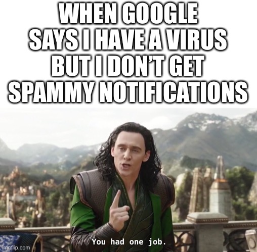 You had one job. Just the one | WHEN GOOGLE SAYS I HAVE A VIRUS BUT I DON’T GET SPAMMY NOTIFICATIONS | image tagged in you had one job just the one,google,you had one job,virus | made w/ Imgflip meme maker