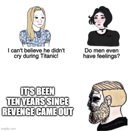 Chad crying | IT'S BEEN TEN YEARS SINCE REVENGE CAME OUT | image tagged in chad crying,revenge | made w/ Imgflip meme maker