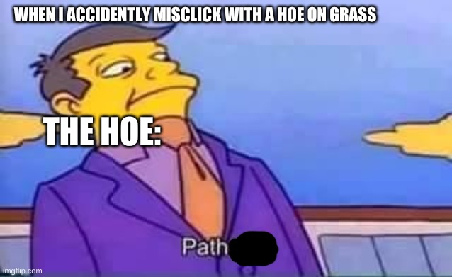 skinner pathetic | WHEN I ACCIDENTLY MISCLICK WITH A HOE ON GRASS; THE HOE: | image tagged in skinner pathetic | made w/ Imgflip meme maker