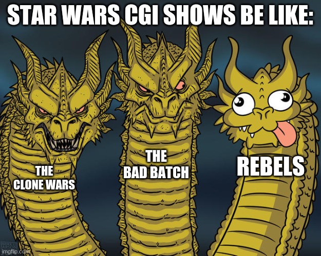 Rebels is bad. Just, yes. | STAR WARS CGI SHOWS BE LIKE:; THE BAD BATCH; REBELS; THE CLONE WARS | image tagged in three-headed dragon,star wars,tv shows | made w/ Imgflip meme maker