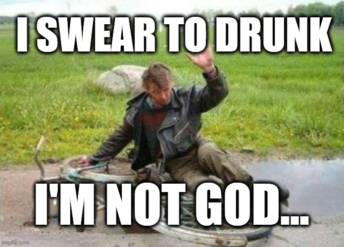 I SWEAR TO DRUNK; I'M NOT GOD... | image tagged in drunk | made w/ Imgflip meme maker