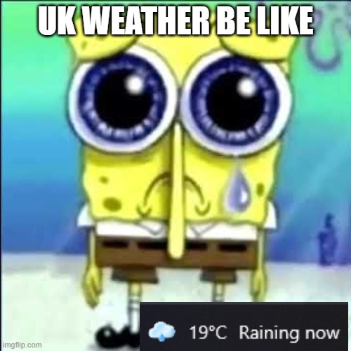 UK Weather Be Like: | UK WEATHER BE LIKE | image tagged in uk,weather,raining | made w/ Imgflip meme maker
