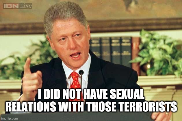 Bill Clinton - Sexual Relations | I DID NOT HAVE SEXUAL RELATIONS WITH THOSE TERRORISTS | image tagged in bill clinton - sexual relations | made w/ Imgflip meme maker