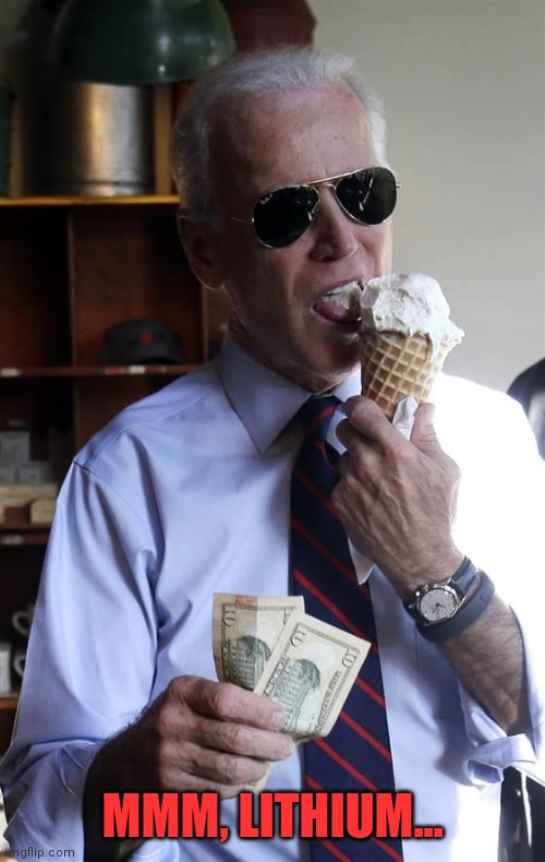 Joe Biden Ice Cream and Cash | MMM, LITHIUM... | image tagged in joe biden ice cream and cash | made w/ Imgflip meme maker