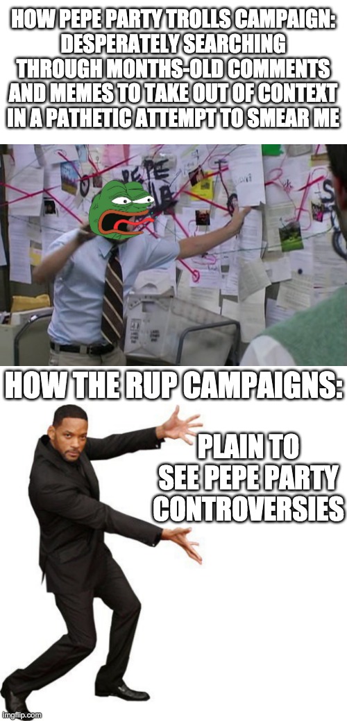 Pepe tries so hard to target the RUP because we have so few actual problems, unlike them. | HOW PEPE PARTY TROLLS CAMPAIGN:
DESPERATELY SEARCHING THROUGH MONTHS-OLD COMMENTS AND MEMES TO TAKE OUT OF CONTEXT IN A PATHETIC ATTEMPT TO SMEAR ME; HOW THE RUP CAMPAIGNS:; PLAIN TO SEE PEPE PARTY CONTROVERSIES | image tagged in vote,for,the,right,unity,party | made w/ Imgflip meme maker