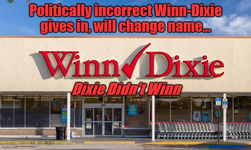 Winn-Dixie | Politically incorrect Winn-Dixie
gives in, will change name... Dixie Didn't Winn | image tagged in politically incorrect,politics,craziness_all_the_way | made w/ Imgflip meme maker
