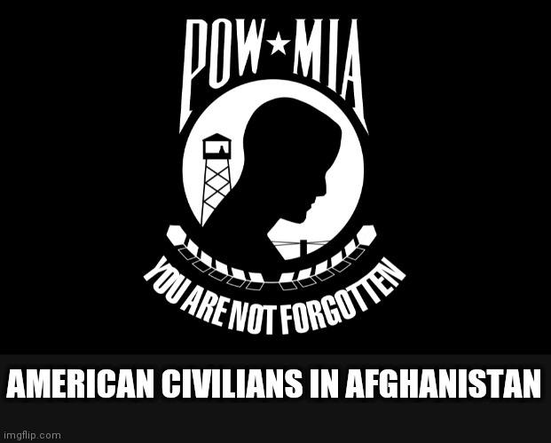 Take a moment for our fellow citizens. | AMERICAN CIVILIANS IN AFGHANISTAN | image tagged in mia/pow flag,biden,afghanistan | made w/ Imgflip meme maker
