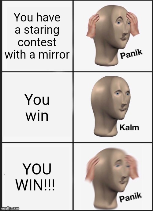 Panic time | You have a staring contest with a mirror; You win; YOU WIN!!! | image tagged in memes,panik kalm panik | made w/ Imgflip meme maker