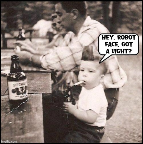 Startling quips can end negativism & steer to calmer conversation | HEY, ROBOT
FACE, GOT
A LIGHT? | image tagged in vince vance,smoking kid,beer,the good old days,cigarettes,memes | made w/ Imgflip meme maker