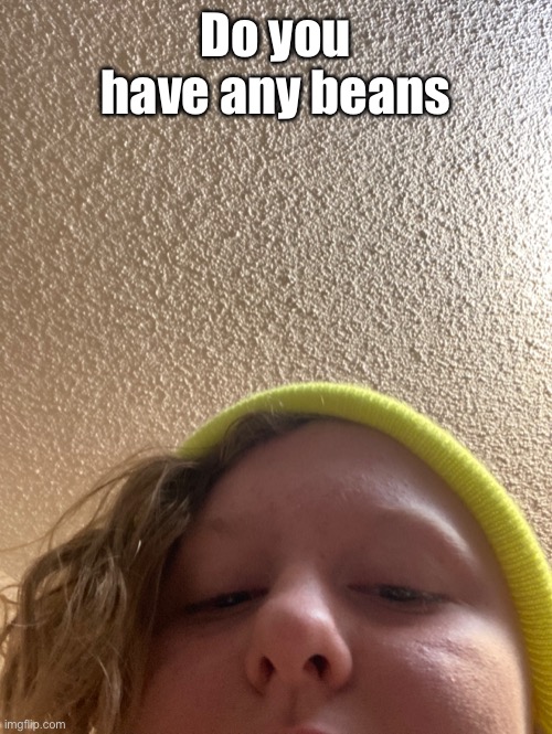 Do you have any beans | made w/ Imgflip meme maker