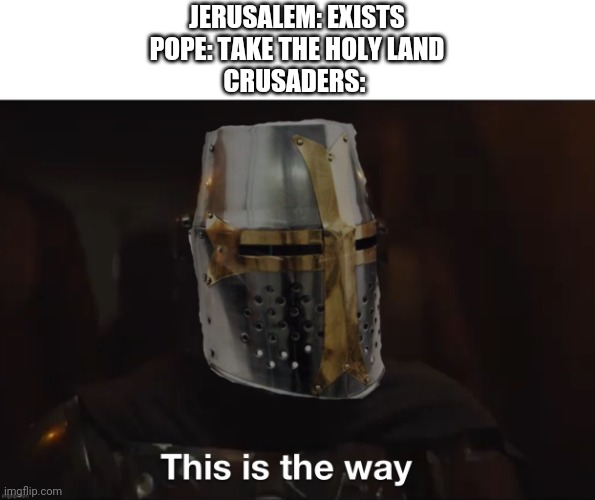Crusader this is the way | JERUSALEM: EXISTS
POPE: TAKE THE HOLY LAND
CRUSADERS: | image tagged in crusader this is the way | made w/ Imgflip meme maker