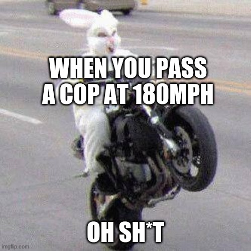 Vroom | WHEN YOU PASS A COP AT 180MPH; OH SH*T | image tagged in meme | made w/ Imgflip meme maker