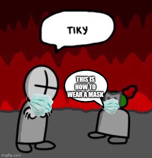 tiky | THIS IS HOW TO WEAR A MASK | image tagged in tiky | made w/ Imgflip meme maker