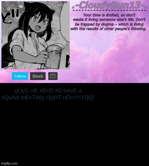e | gUyS wE nEeD tO hAvE a sQuAd mEeTiNg rIgHT nOw!!!1QQ! | image tagged in cloudy's tempo p | made w/ Imgflip meme maker