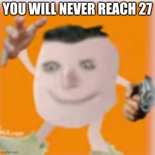 Cursed Devoun | YOU WILL NEVER REACH 27 | image tagged in cursed devoun | made w/ Imgflip meme maker