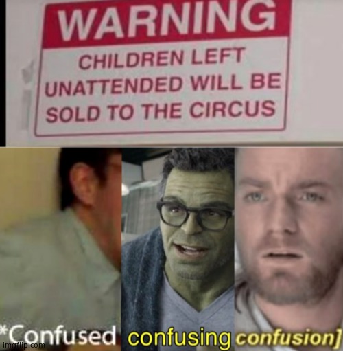 image tagged in unattended children will be sold to the circus,confused confusing confusion | made w/ Imgflip meme maker