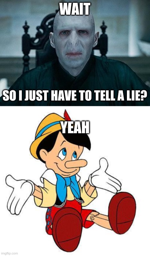 WAIT; SO I JUST HAVE TO TELL A LIE? YEAH | image tagged in lord voldemort,pinnochio | made w/ Imgflip meme maker