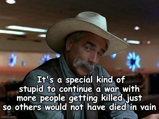 Special Kind of Stupid - Afghanistan War | It's a special kind of stupid to continue a war with more people getting killed just so others would not have died in vain | image tagged in special kind of stupid,war,republican,usa,united states,military | made w/ Imgflip meme maker