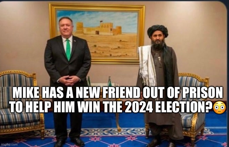 Pompous Ass Mike! | MIKE HAS A NEW FRIEND OUT OF PRISON TO HELP HIM WIN THE 2024 ELECTION?😳 | image tagged in mike pompano,taliban,pompous,asshole,terrorist,donald trump | made w/ Imgflip meme maker