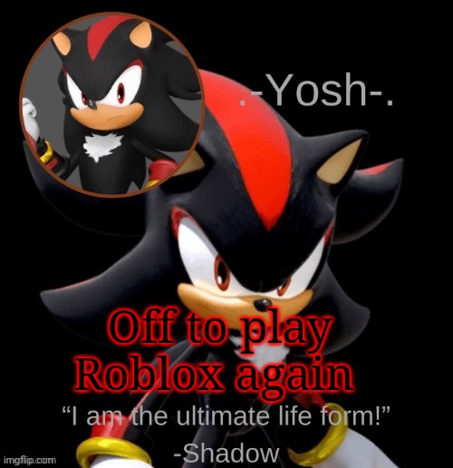 .-Yosh-.'s Shadow Temp | Off to play Roblox again | image tagged in -yosh- 's shadow temp | made w/ Imgflip meme maker