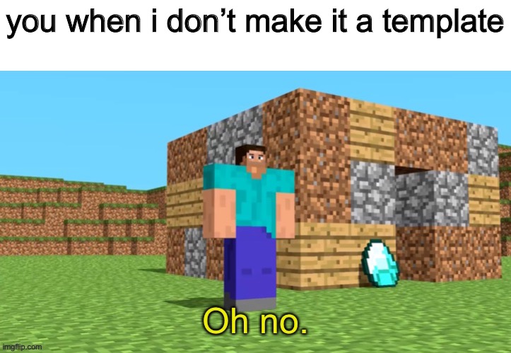 Oh no. | you when i don’t make it a template | image tagged in oh no | made w/ Imgflip meme maker