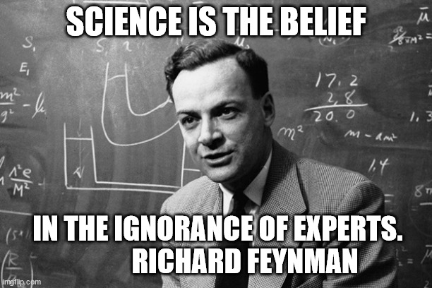 ignorance of experts | SCIENCE IS THE BELIEF; IN THE IGNORANCE OF EXPERTS.            RICHARD FEYNMAN | image tagged in feynman,expeerts | made w/ Imgflip meme maker