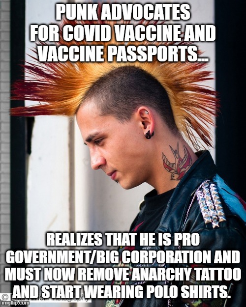 What happened to the punks/rebels?? | PUNK ADVOCATES FOR COVID VACCINE AND VACCINE PASSPORTS... REALIZES THAT HE IS PRO GOVERNMENT/BIG CORPORATION AND MUST NOW REMOVE ANARCHY TATTOO AND START WEARING POLO SHIRTS. | image tagged in sad punk,mask,vaccines,covid vaccine,covid-19,coronavirus | made w/ Imgflip meme maker