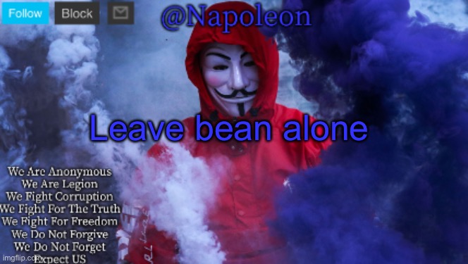 Leave bean alone | image tagged in napoleon's anonymous template | made w/ Imgflip meme maker