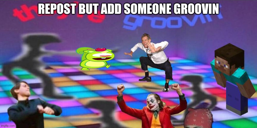 THEY'RE GROOVIN | REPOST BUT ADD SOMEONE GROOVIN | made w/ Imgflip meme maker