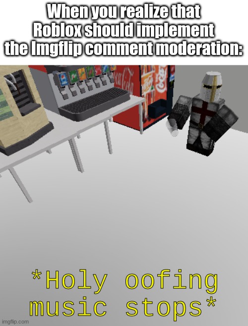That'd make sense, wouldn't it? | When you realize that Roblox should implement the Imgflip comment moderation:; *Holy oofing music stops* | image tagged in roblox holy music stops meme | made w/ Imgflip meme maker