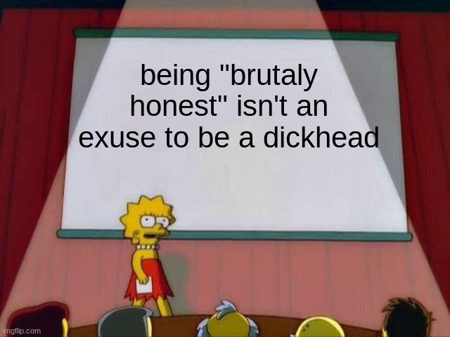 Lisa Simpson's Presentation | being "brutaly honest" isn't an exuse to be a dickhead | image tagged in lisa simpson's presentation | made w/ Imgflip meme maker