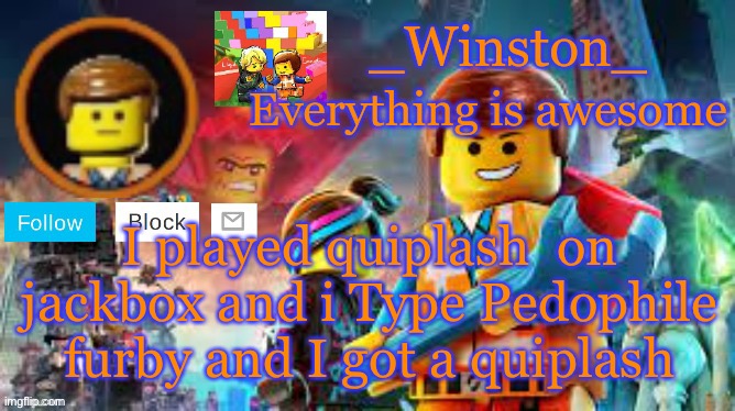 Winston's Lego movie temp | I played quiplash  on jackbox and i Type Pedophile furby and I got a quiplash | image tagged in winston's lego movie temp | made w/ Imgflip meme maker