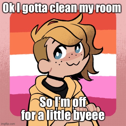 You can call me mommy btw | Ok I gotta clean my room; So I’m off for a little byeee | image tagged in hey look it s bean | made w/ Imgflip meme maker