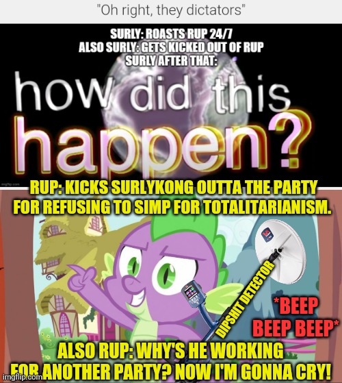 RUP: KICKS SURLYKONG OUTTA THE PARTY FOR REFUSING TO SIMP FOR TOTALITARIANISM. ALSO RUP: WHY'S HE WORKING FOR ANOTHER PARTY? NOW I'M GONNA C | image tagged in bad joke spike | made w/ Imgflip meme maker