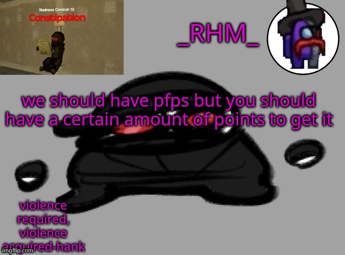 maybe 10,000 points or 100,000 points | we should have pfps but you should have a certain amount of points to get it | image tagged in rhm temp | made w/ Imgflip meme maker