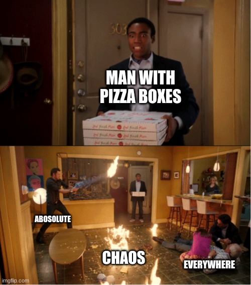Community Fire Pizza Meme | MAN WITH PIZZA BOXES; ABOSOLUTE; CHAOS; EVERYWHERE | image tagged in community fire pizza meme | made w/ Imgflip meme maker