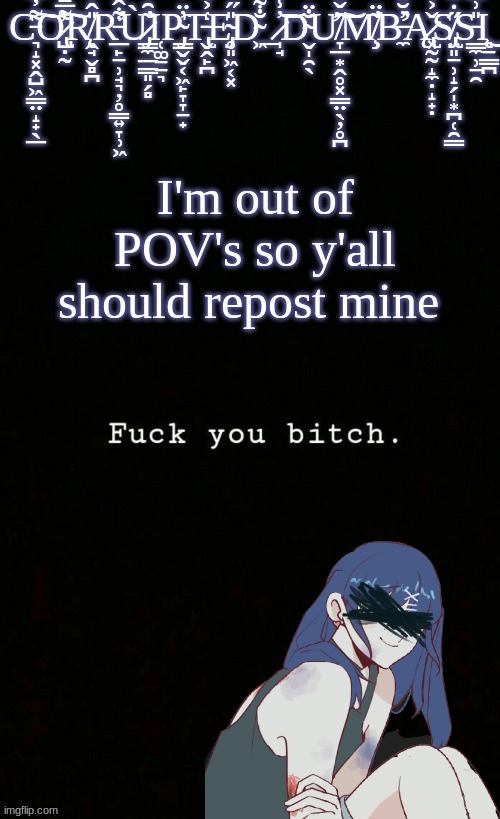 XD I cant think of anymore lemme know if you have ideas | I'm out of POV's so y'all should repost mine | image tagged in corrupted dumbass template | made w/ Imgflip meme maker