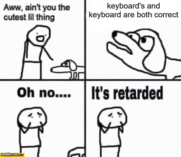 Oh no it's retarded! | keyboard's and keyboard are both correct | image tagged in oh no it's retarded | made w/ Imgflip meme maker