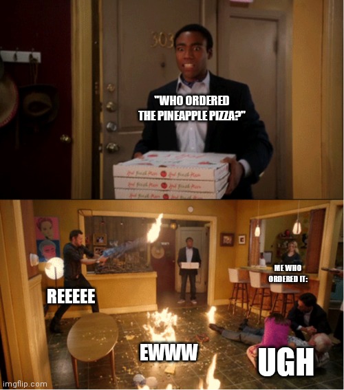 Idek... | "WHO ORDERED THE PINEAPPLE PIZZA?"; ME WHO ORDERED IT:; REEEEE; EWWW; UGH | image tagged in community fire pizza meme | made w/ Imgflip meme maker