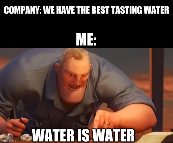 X is X | COMPANY: WE HAVE THE BEST TASTING WATER; ME:; WATER IS WATER | image tagged in x is x | made w/ Imgflip meme maker