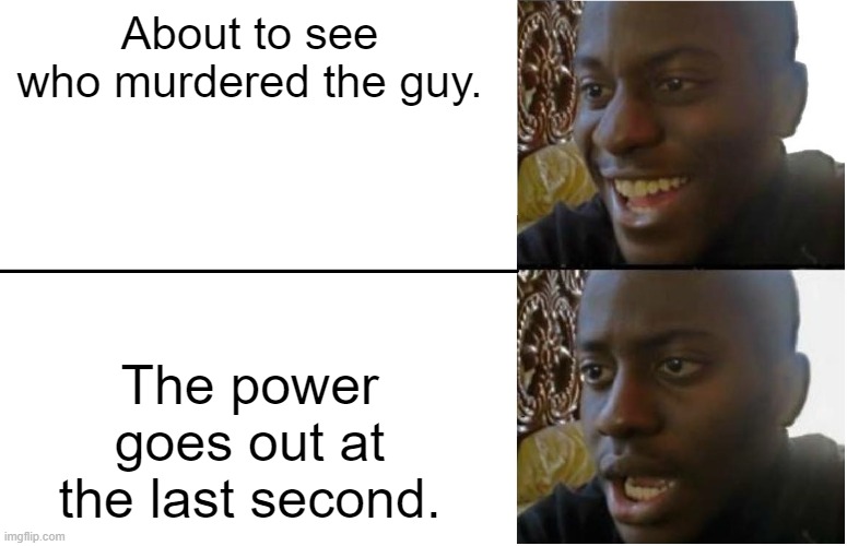 I hate it when this happens | About to see who murdered the guy. The power goes out at the last second. | image tagged in disappointed black guy | made w/ Imgflip meme maker