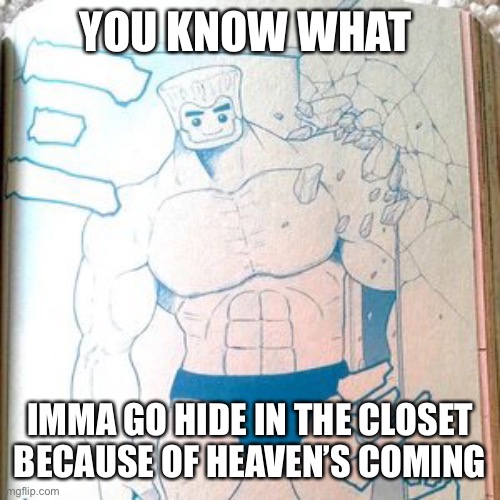 Buff zane | YOU KNOW WHAT; IMMA GO HIDE IN THE CLOSET BECAUSE OF HEAVEN’S COMING | image tagged in buff zane | made w/ Imgflip meme maker