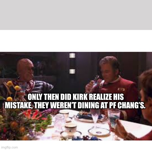 Star Trek VI | ONLY THEN DID KIRK REALIZE HIS MISTAKE, THEY WEREN’T DINING AT PF CHANG’S. | image tagged in captain kirk,general chang | made w/ Imgflip meme maker
