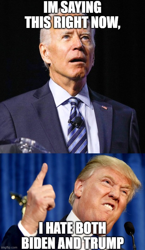 IM SAYING THIS RIGHT NOW, I HATE BOTH BIDEN AND TRUMP | image tagged in joe biden,donald trump | made w/ Imgflip meme maker