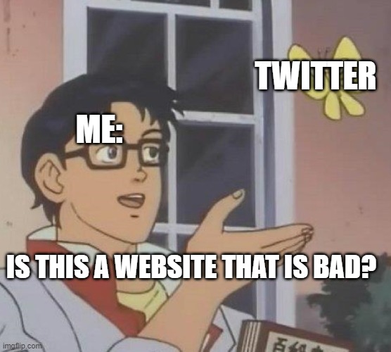 Is This A Pigeon | TWITTER; ME:; IS THIS A WEBSITE THAT IS BAD? | image tagged in memes,is this a pigeon,twitter,website,fun | made w/ Imgflip meme maker